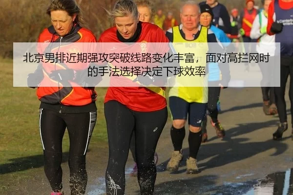 北京男排近期强攻突破线路变化丰富，面对高拦网时的手法选择决定下球效率